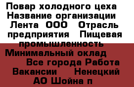 Повар холодного цеха › Название организации ­ Лента, ООО › Отрасль предприятия ­ Пищевая промышленность › Минимальный оклад ­ 29 987 - Все города Работа » Вакансии   . Ненецкий АО,Шойна п.